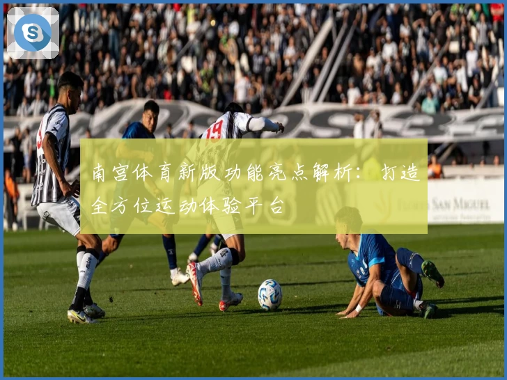 南宫体育新版功能亮点解析：打造全方位运动体验平台