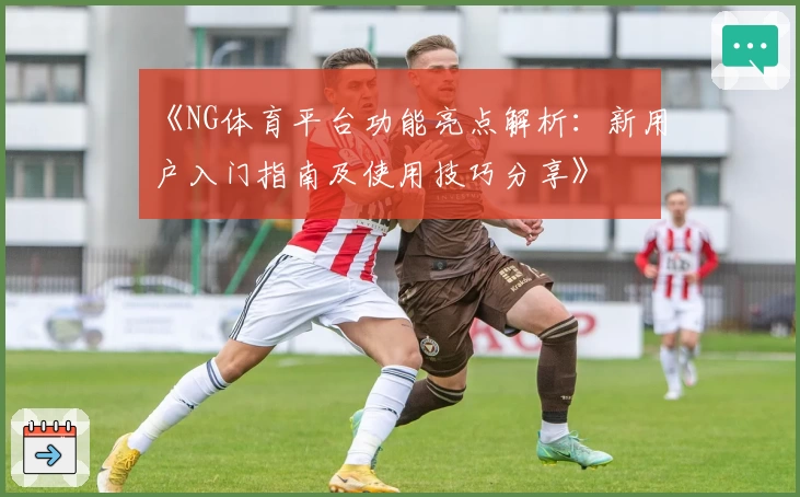 《NG体育平台功能亮点解析：新用户入门指南及使用技巧分享》