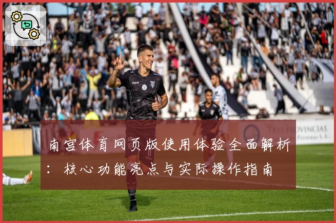 南宫体育网页版使用体验全面解析：核心功能亮点与实际操作指南