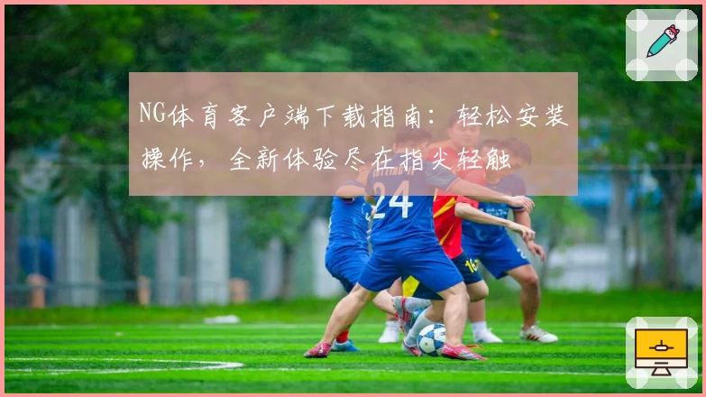 NG体育客户端下载指南：轻松安装操作，全新体验尽在指尖轻触
