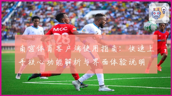 南宫体育客户端使用指南：快速上手核心功能解析与界面体验说明
