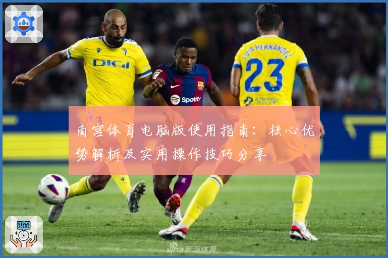 南宫体育电脑版使用指南：核心优势解析及实用操作技巧分享