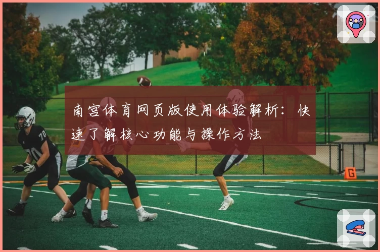 南宫体育网页版使用体验解析：快速了解核心功能与操作方法