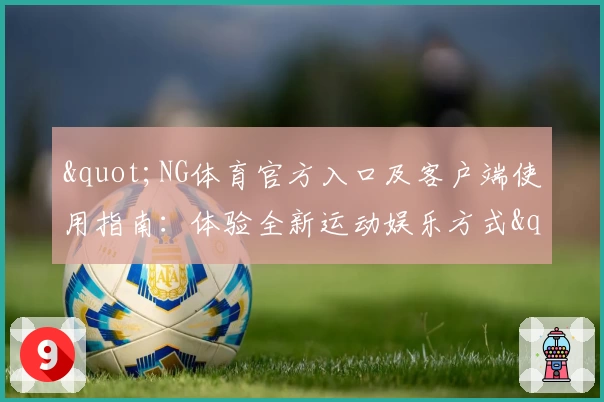 "NG体育官方入口及客户端使用指南：体验全新运动娱乐方式"