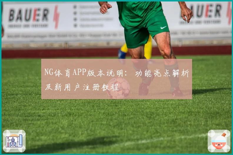 NG体育APP版本说明：功能亮点解析及新用户注册教程