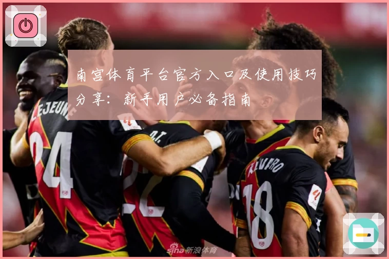 南宫体育平台官方入口及使用技巧分享：新手用户必备指南