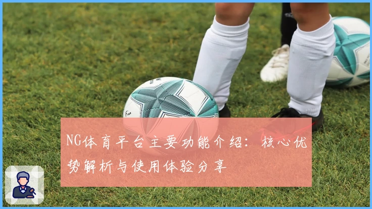 NG体育平台主要功能介绍：核心优势解析与使用体验分享