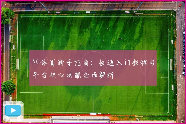 NG体育新手指南：快速入门教程与平台核心功能全面解析