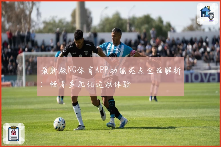 最新版NG体育APP功能亮点全面解析：畅享多元化运动体验
