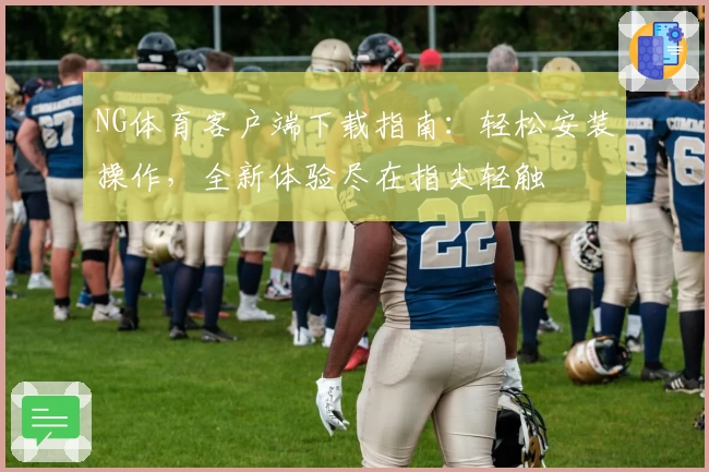 NG体育客户端下载指南：轻松安装操作，全新体验尽在指尖轻触