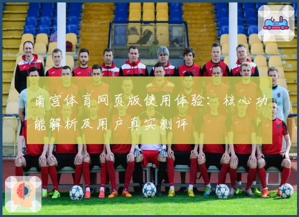 南宫体育网页版使用体验：核心功能解析及用户真实测评