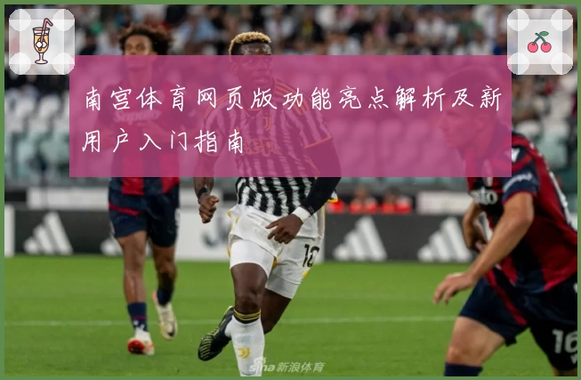 南宫体育网页版功能亮点解析及新用户入门指南