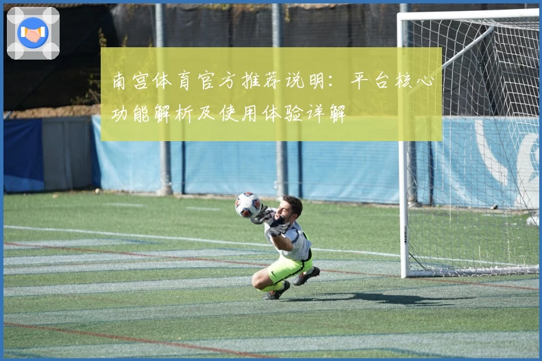 南宫体育官方推荐说明：平台核心功能解析及使用体验详解